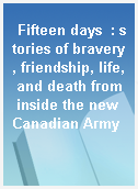 Fifteen days  : stories of bravery, friendship, life, and death from inside the new Canadian Army