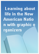 Learning about life in the New American Nation with graphic organizers