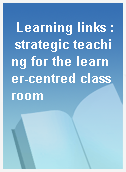 Learning links : strategic teaching for the learner-centred classroom