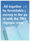 All together  : the formidable journey to the gold with the 1964 Olympic crew