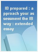 IB prepared : approach your assessment the IB way : extended essay