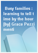 Busy families : learning to tell time by the hour [by] Grace Pezzimenti