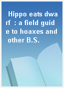 Hippo eats dwarf  : a field guide to hoaxes and other B.S.