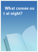 What comes out at night?