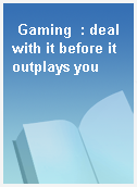 Gaming  : deal with it before it outplays you