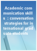 Academic communication skills  : conversation strategies for international graduate students
