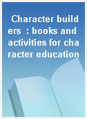 Character builders  : books and activities for character education
