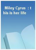 Miley Cyrus  : this is her life
