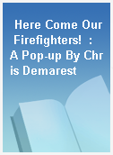 Here Come Our Firefighters!  : A Pop-up By Chris Demarest