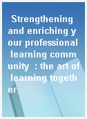 Strengthening and enriching your professional learning community  : the art of learning together
