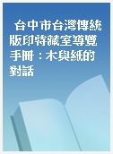 台中市台灣傳統版印特藏室導覽手冊 : 木與紙的對話