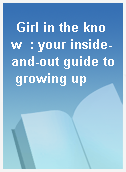 Girl in the know  : your inside-and-out guide to growing up