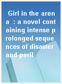 Girl in the arena  : a novel containing intense prolonged sequences of disaster and peril