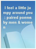 I feel a little jumpy around you : paired poems by men & women