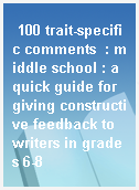 100 trait-specific comments  : middle school : a quick guide for giving constructive feedback to writers in grades 6-8