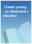 Classic poetry  : an illustrated collection