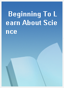 Beginning To Learn About Science
