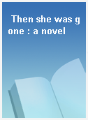 Then she was gone : a novel
