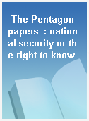 The Pentagon papers  : national security or the right to know