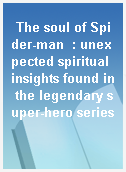 The soul of Spider-man  : unexpected spiritual insights found in the legendary super-hero series