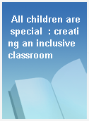 All children are special  : creating an inclusive classroom