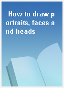 How to draw portraits, faces and heads