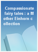 Compassionate fairy tales : a Mother Einhorn collection