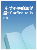 多才多藝的加菲貓=Garfied rolls on