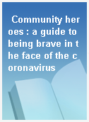 Community heroes : a guide to being brave in the face of the coronavirus