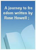 A journey to freedom written by Rose Howell ;