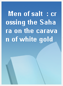 Men of salt  : crossing the Sahara on the caravan of white gold