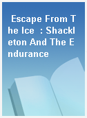 Escape From The Ice  : Shackleton And The Endurance