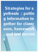 Strategies for synthesis  : putting information together for classroom, homework, and test success