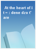 At the heart of it = : dene dzo t