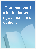 Grammar works for better writing.. :  teacher