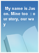 My name is Jason. Mine too  : our story, our way
