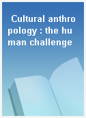 Cultural anthropology : the human challenge