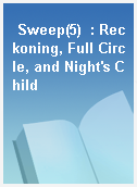 Sweep(5)  : Reckoning, Full Circle, and Night
