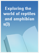 Exploring the world of reptiles and amphibians(3)