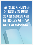 最激勵人心的英文演講 : 宣揚理念X畢業致詞X勝選演說22篇 = Words of wisdom