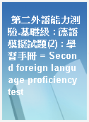 第二外語能力測驗.基礎級 : 德語模擬試題(2) : 學習手冊 = Second foreign language proficiency test