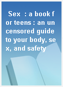 Sex  : a book for teens : an uncensored guide to your body, sex, and safety
