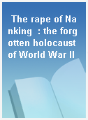The rape of Nanking  : the forgotten holocaust of World War II