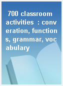 700 classroom activities  : converation, functions, grammar, vocabulary