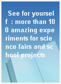 See for yourself  : more than 100 amazing experiments for science fairs and school projects