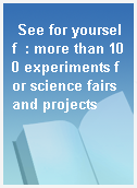 See for yourself  : more than 100 experiments for science fairs and projects