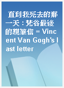 直到我死去的那一天 : 梵谷最後的親筆信 = Vincent Van Gogh