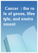 Cancer  : the role of genes, lifestyle, and environment