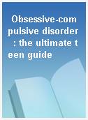 Obsessive-compulsive disorder  : the ultimate teen guide