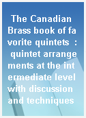 The Canadian Brass book of favorite quintets  : quintet arrangements at the intermediate level with discussion and techniques